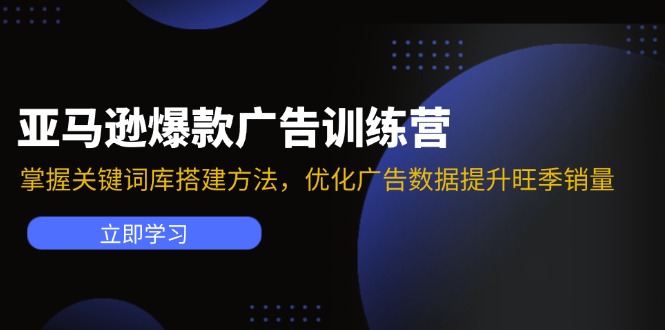 亚马逊爆款广告训练营：掌握关键词库搭建方法，优化广告数据提升旺季销量-江南创业网