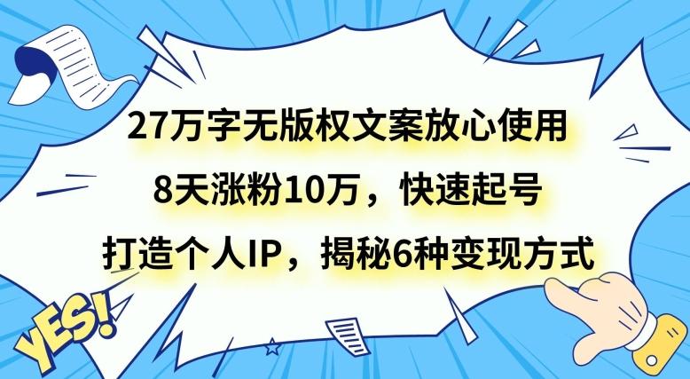 27万字无版权文案放心使用，8天涨粉10万，快速起号，打造个人IP，揭秘6种变现方式-江南创业网