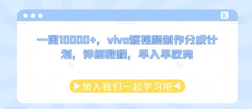 一周10000+，vivo短视频创作分成计划，详细教程，早入早吃肉-江南创业网