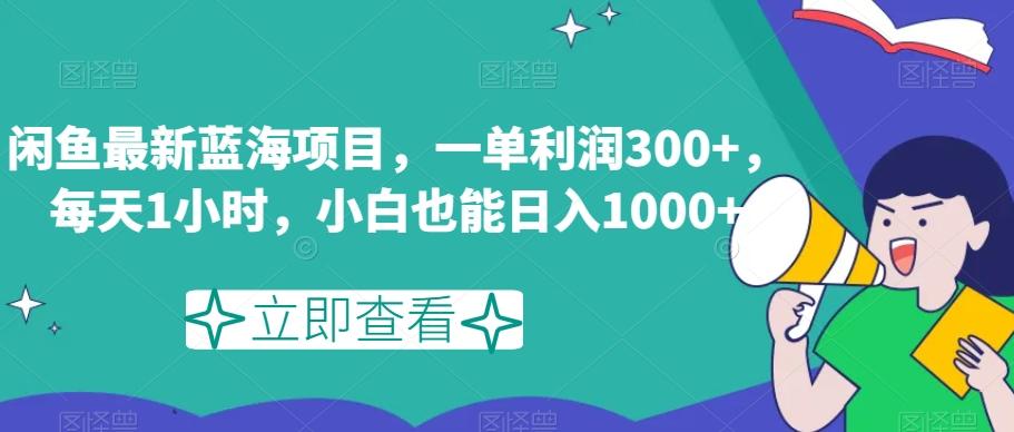 闲鱼最新蓝海项目，一单利润300+，每天1小时，小白也能日入1000+【揭秘】-江南创业网