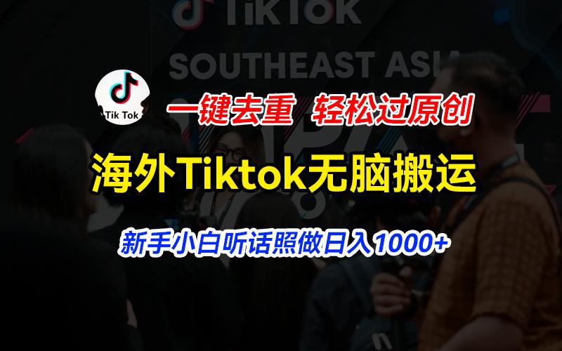 海外Tiktok短视频无脑搬运，一键去重轻松过原创，新手小白听话照做日入…-江南创业网