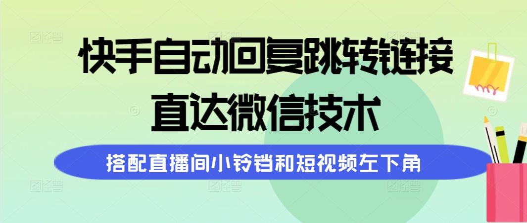 (9808期)快手自动回复跳转链接，直达微信技术，搭配直播间小铃铛和短视频左下角-江南创业网