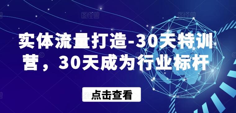 实体流量打造-30天特训营，30天成为行业标杆-江南创业网
