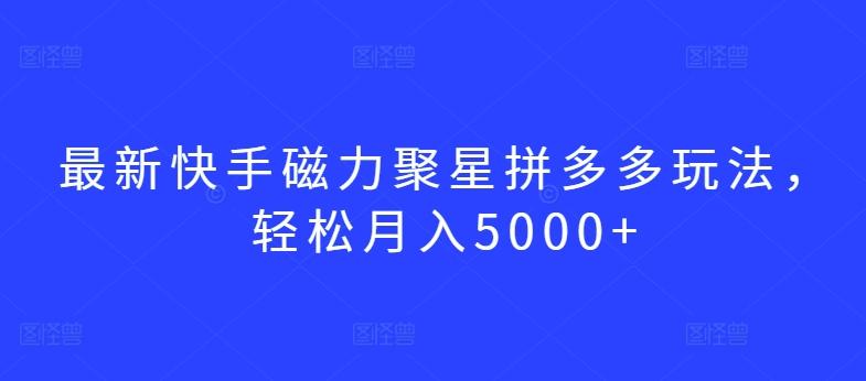 最新快手磁力聚星拼多多玩法，轻松月入5000+【揭秘】-江南创业网