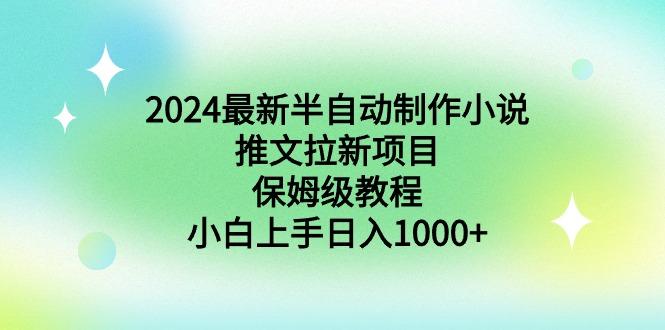 2024最新半自动制作小说推文拉新项目，保姆级教程，小白上手日入1000+-江南创业网