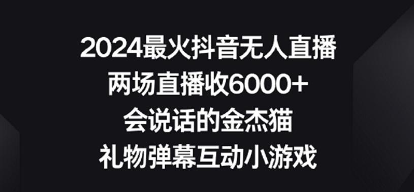 2024最火抖音无人直播，两场直播收6000+，礼物弹幕互动小游戏【揭秘】-江南创业网