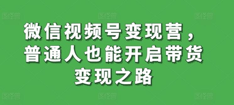 微信视频号变现营，普通人也能开启带货变现之路-江南创业网