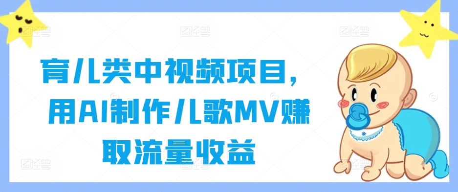 育儿类中视频项目，用AI制作儿歌MV赚取流量收益-江南创业网