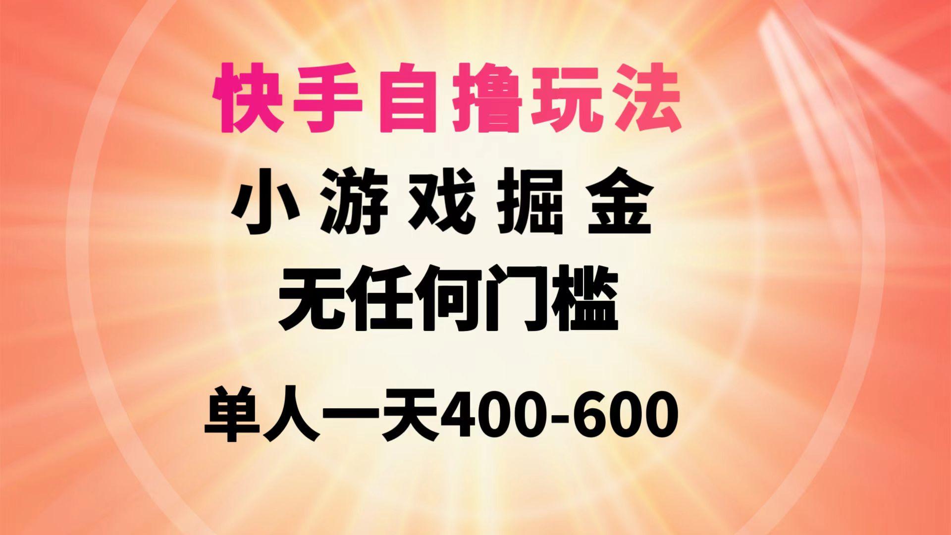 (9712期)快手自撸玩法小游戏掘金无任何门槛单人一天400-600-江南创业网