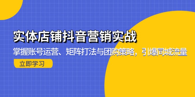 实体店铺抖音营销实战：掌握账号运营、矩阵打法与团购策略，引爆同城流量-江南创业网