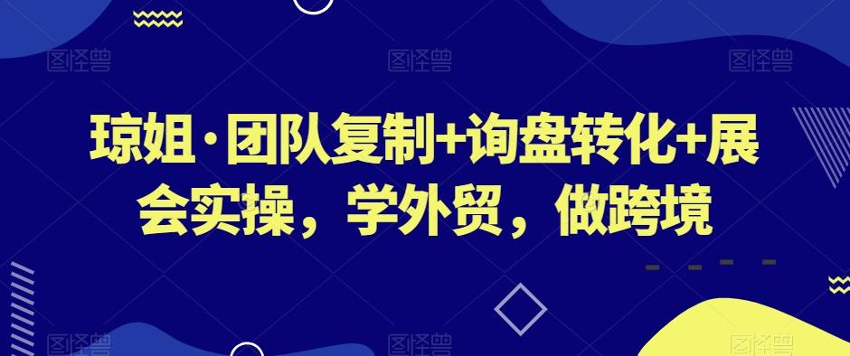 琼姐·团队复制+询盘转化+展会实操，学外贸，做跨境-江南创业网