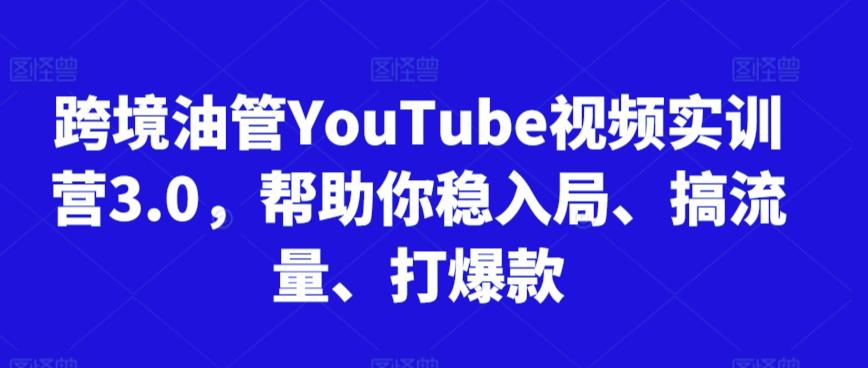 跨境油管YouTube视频实训营3.0，帮助你稳入局、搞流量、打爆款-江南创业网