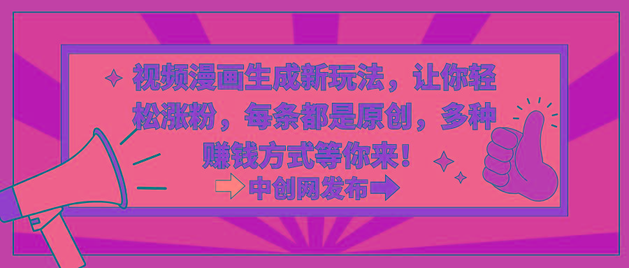 视频漫画生成新玩法，让你轻松涨粉，每条都是原创，多种赚钱方式等你来！-江南创业网