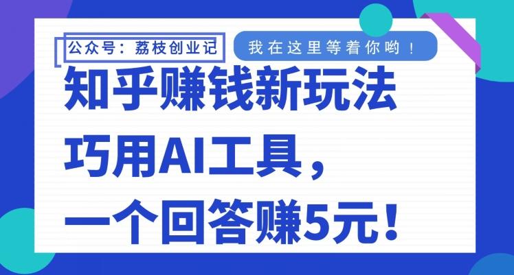 知乎赚钱新玩法，巧用AI工具，一个回答赚5元-江南创业网