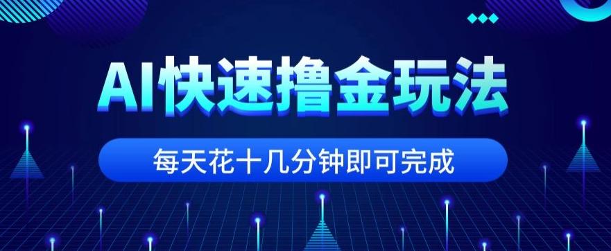 用AI快速撸金玩法，小白可操作，每日操作十几分钟即可完成【揭秘】-江南创业网