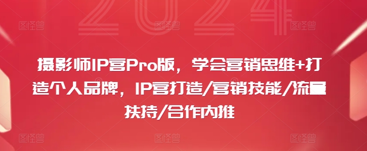 摄影师IP营Pro版，学会营销思维+打造个人品牌，IP营打造/营销技能/流量扶持/合作内推-江南创业网