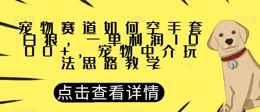 宠物赛道如何空手套白狼，一单利润1000+，宠物中介玩法思路教学【揭秘】-江南创业网