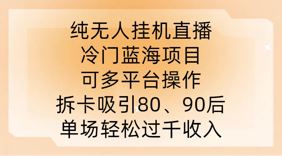 纯无人挂JI直播，冷门蓝海项目，可多平台操作，拆卡吸引80、90后，单场轻松过千收入【揭秘】-江南创业网