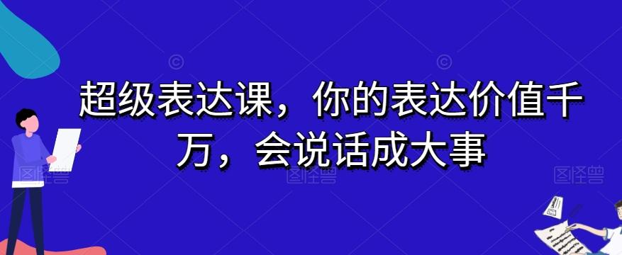 超级表达课，你的表达价值千万，会说话成大事-江南创业网