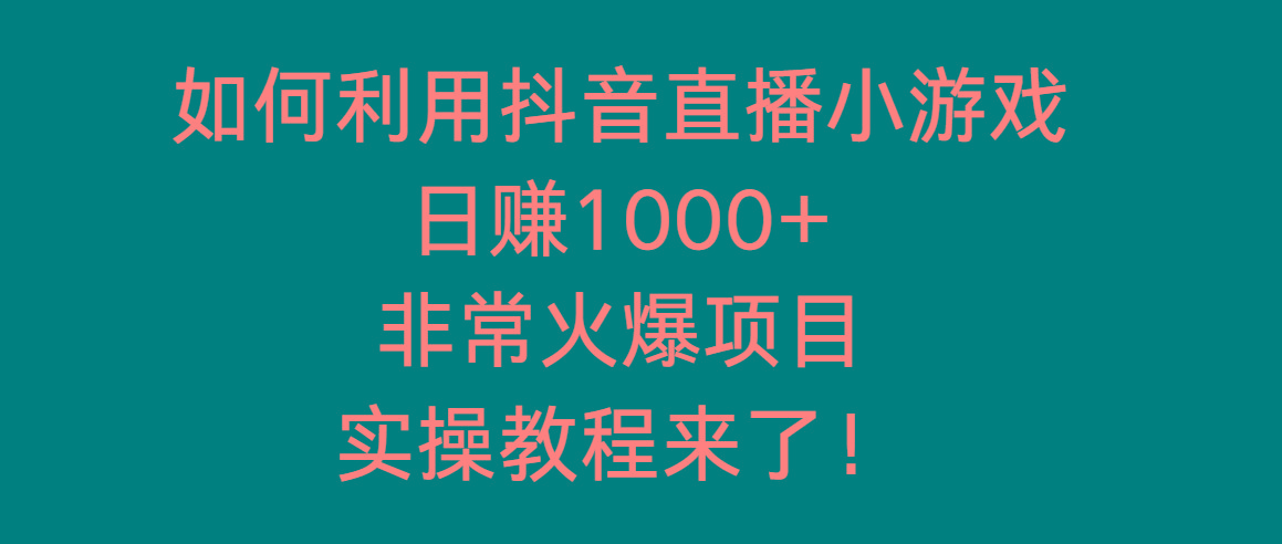 如何利用抖音直播小游戏日赚1000+，非常火爆项目，实操教程来了！-江南创业网