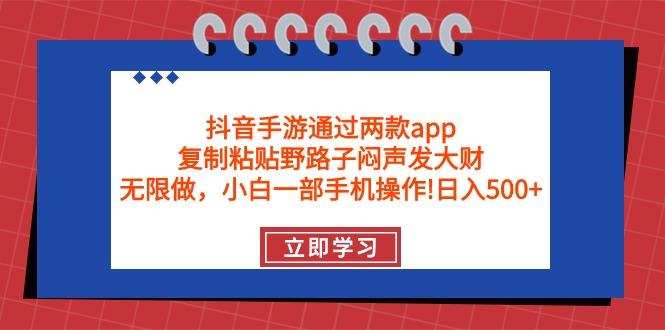 (9912期)抖音手游通过两款app，复制粘贴野路子闷声发大财，无限做 一部手机日入500+-江南创业网