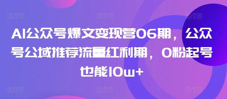 AI公众号爆文变现营06期，公众号公域推荐流量红利期，0粉起号也能10w+-江南创业网