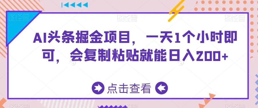 AI头条掘金项目，一天1个小时即可，会复制粘贴就能日入200+-江南创业网