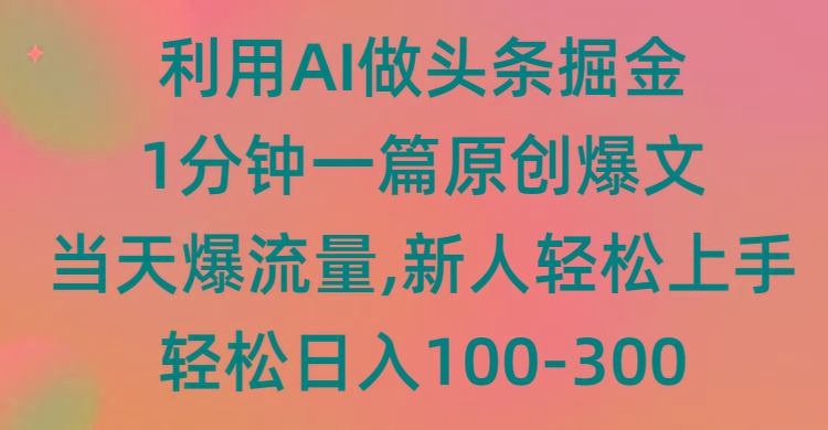 (9307期)利用AI做头条掘金，1分钟一篇原创爆文，当天爆流量，新人轻松上手-江南创业网