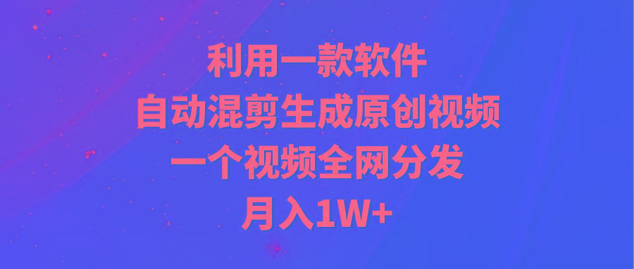 (9472期)利用一款软件，自动混剪生成原创视频，一个视频全网分发，月入1W+附软件-江南创业网