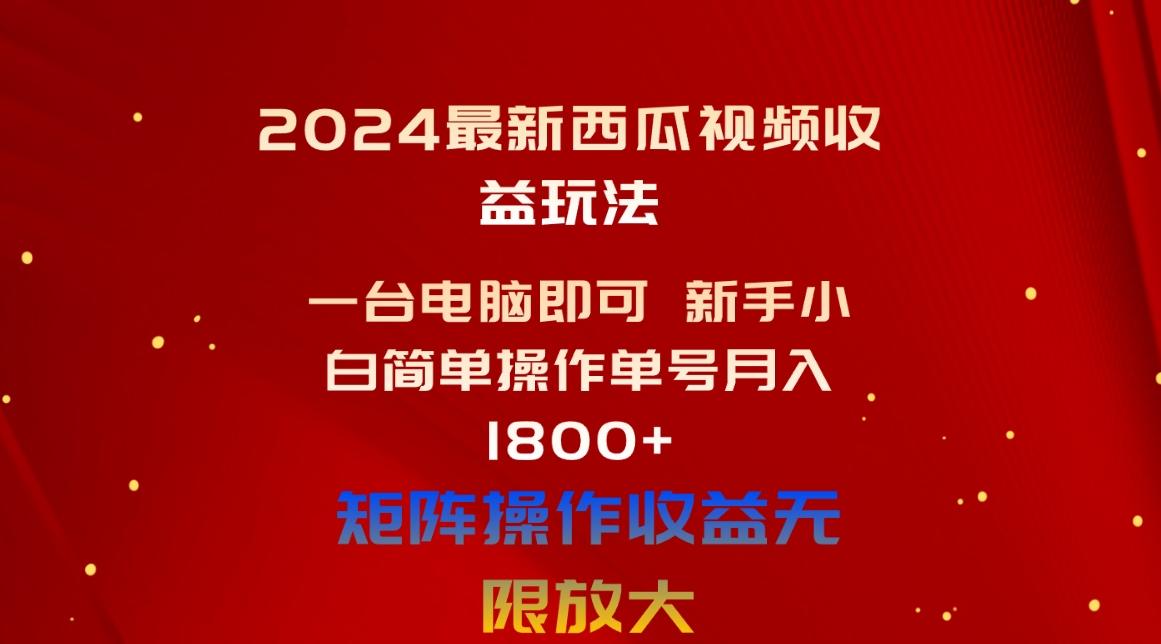 2024最新西瓜视频收益玩法，一台电脑即可 新手小白简单操作单号月入1800+-江南创业网