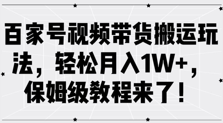 百家号视频带货搬运玩法，轻松月入1W+，保姆级教程来了【揭秘】-江南创业网