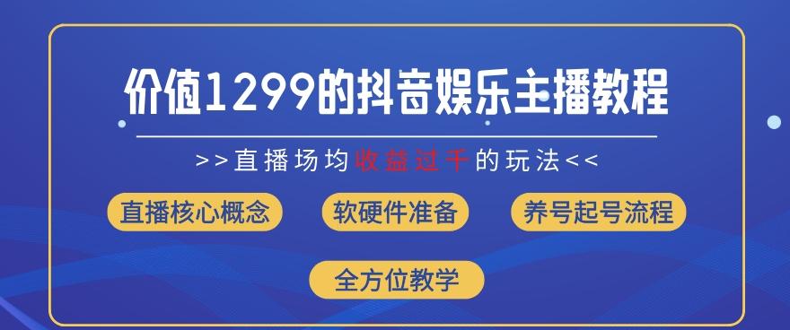 价值1299的抖音娱乐主播场均直播收入过千打法教学(8月最新)【揭秘】-江南创业网