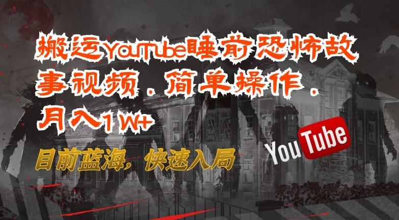 搬运YouTube睡前恐怖故事视频，简单操作，月入1W+，目前蓝海，快速入局【揭秘】-江南创业网