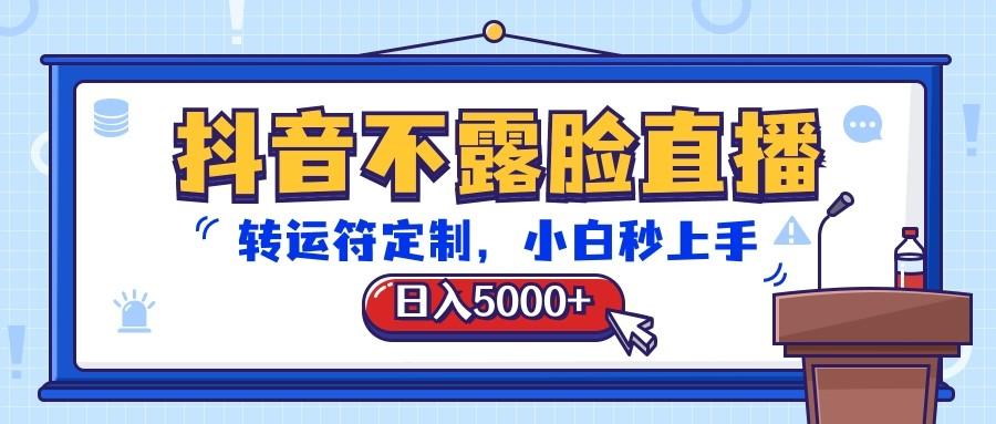 抖音不露脸直播，转运符定制，日入5000+，小白秒上手-江南创业网