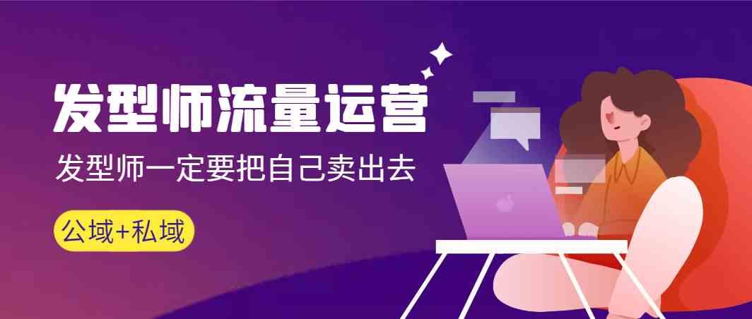 发型师流量运营，发型师一定要把自己卖出去(公域+私城)-江南创业网