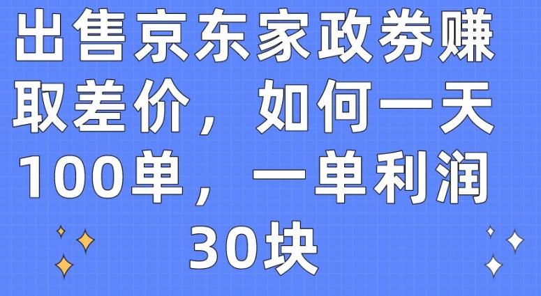 出售京东家政劵赚取差价，如何一天100单，一单利润30块【揭秘】-江南创业网
