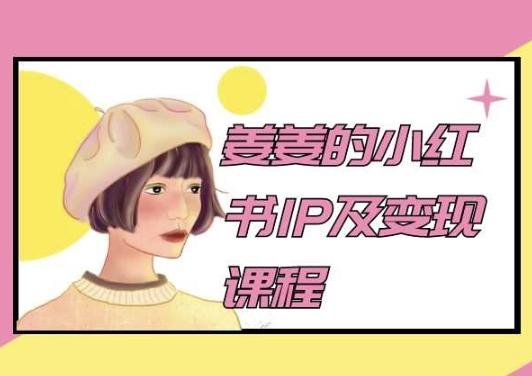 姜姜的小红书IP及变现课程，姜姜小红书2024-江南创业网