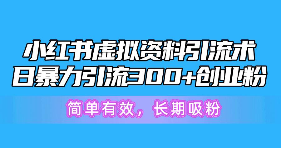 小红书虚拟资料引流术，日暴力引流300+创业粉，简单有效，长期吸粉-江南创业网