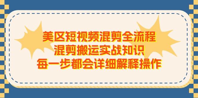 美区短视频混剪全流程，混剪搬运实战知识，每一步都会详细解释操作-江南创业网