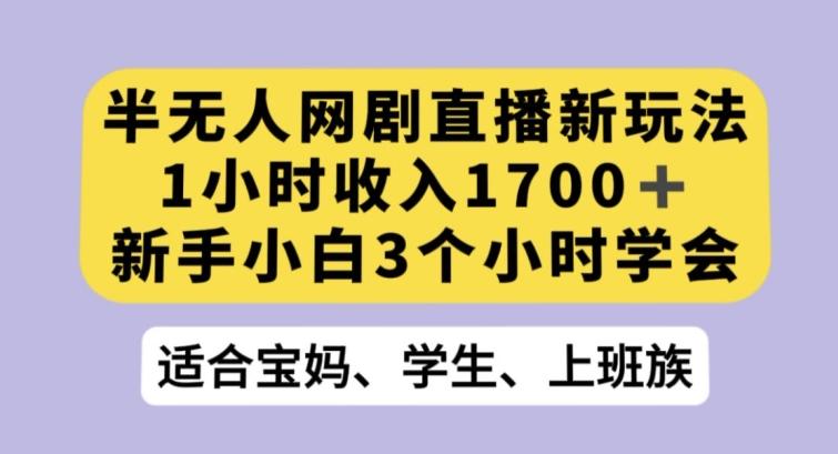 半无人网剧直播新玩法，1小时收入1700+，新手小白3小时学会【揭秘】-江南创业网