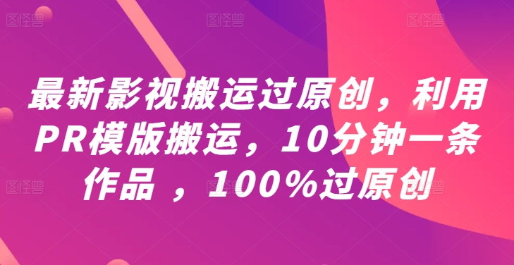 最新影视搬运过原创，利用PR模版搬运，10分钟一条作品 ，100%过原创【教程+PR模板】-江南创业网