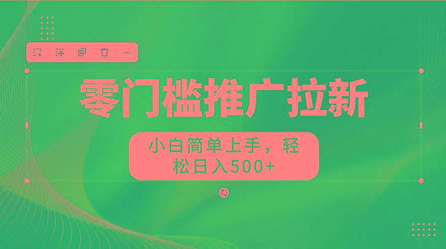 零门槛推广拉新，小白简单上手，轻松日入500+-江南创业网