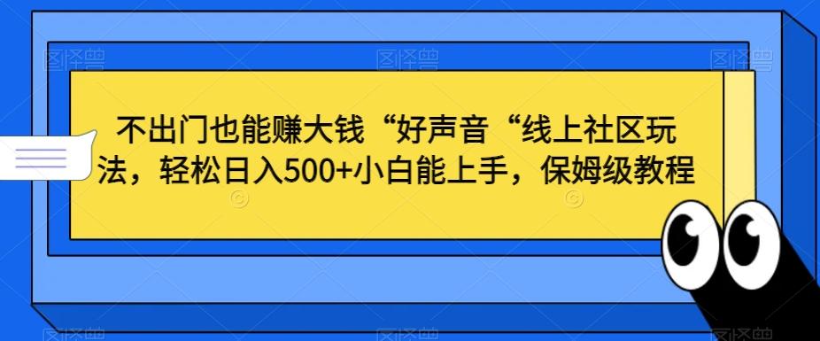 不出门也能赚大钱“好声音“线上社区玩法，轻松日入500+小白能上手，保姆级教程【揭秘】-江南创业网
