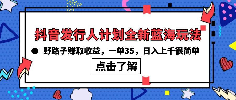 (10067期)抖音发行人计划全新蓝海玩法，野路子赚取收益，一单35，日入上千很简单!-江南创业网