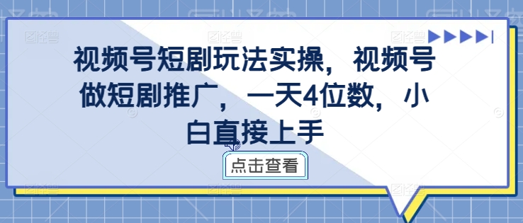 视频号短剧玩法实操，视频号做短剧推广，一天4位数，小白直接上手-江南创业网