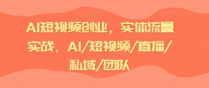 AI短视频创业，实体流量实战，AI/短视频/直播/私域/团队-江南创业网