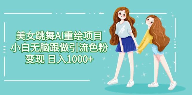 美女跳舞AI重绘项目 小白无脑跟做引流色粉变现 日入1000+-江南创业网