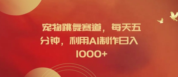 宠物跳舞赛道，每天五分钟，利用AI制作日入1k【揭秘】-江南创业网