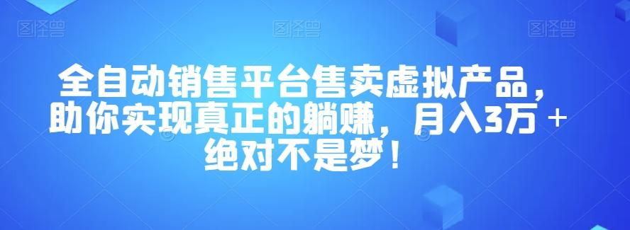 全自动销售平台售卖虚拟产品，助你实现真正的躺赚，月入3万＋绝对不是梦！【揭秘】-江南创业网