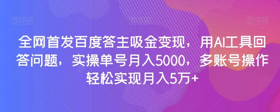 全网首发百度答主吸金变现，用AI工具回答问题，实操单号月入5000，多账号操作轻松实现月入5万+【揭秘】-江南创业网